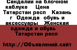 Сандалии на блочном каблуке  › Цена ­ 1 600 - Татарстан респ., Казань г. Одежда, обувь и аксессуары » Женская одежда и обувь   . Татарстан респ.